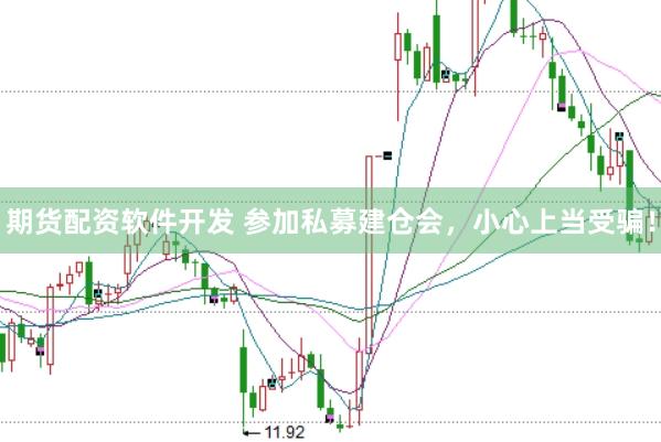 期货配资软件开发 参加私募建仓会,小心上当受骗!