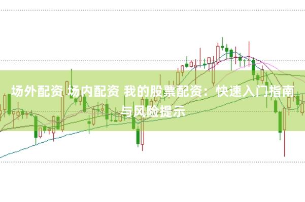 场外配资 场内配资 我的股票配资:快速入门指南与风险提示
