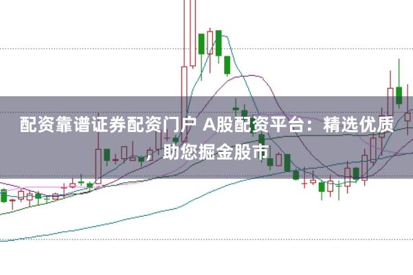 配资靠谱证券配资门户 A股配资平台：精选优质，助您掘金股市