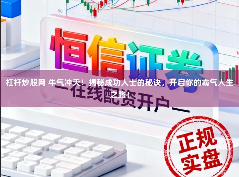 杠杆炒股网 牛气冲天!揭秘成功人士的秘诀,开启你的霸气人生之路!