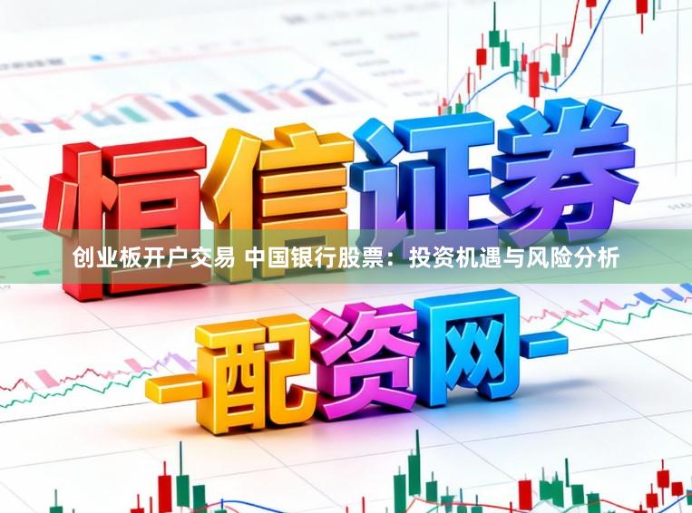 创业板开户交易 中国银行股票：投资机遇与风险分析
