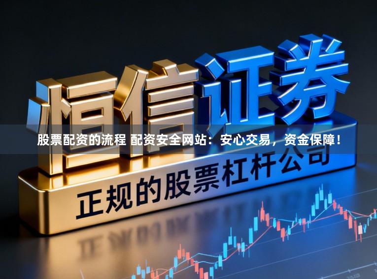 股票配资的流程 配资安全网站:安心交易,资金保障!