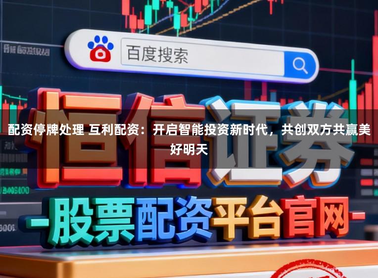 配资停牌处理 互利配资：开启智能投资新时代，共创双方共赢美好明天