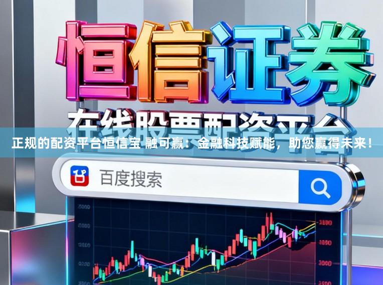 正规的配资平台恒信宝 融可赢：金融科技赋能，助您赢得未来！