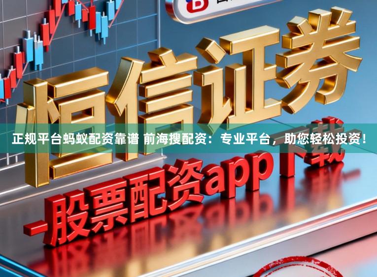 正规平台蚂蚁配资靠谱 前海搜配资：专业平台，助您轻松投资！