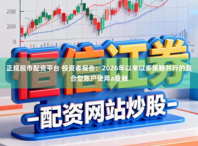 正规股市配资平台 投资者报告：2026年以来以多策略并行的复合型账户使用a股融