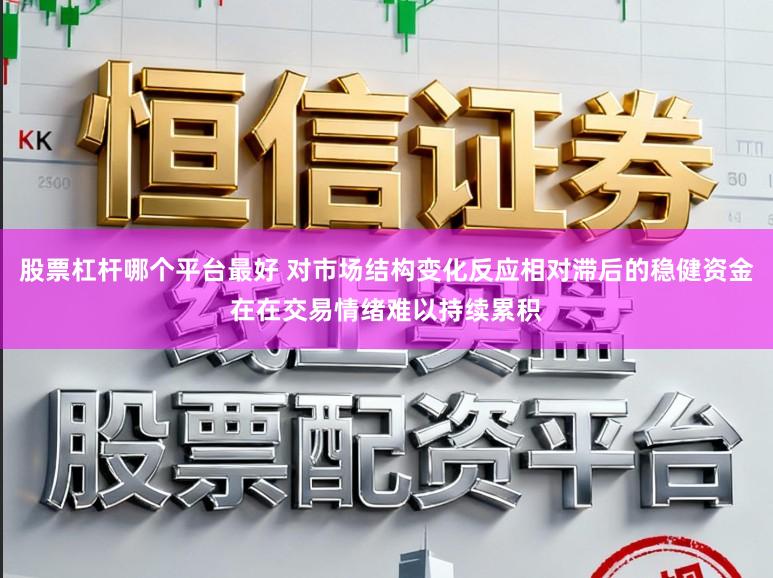 股票杠杆哪个平台最好 对市场结构变化反应相对滞后的稳健资金在在交易情绪难以持续累积