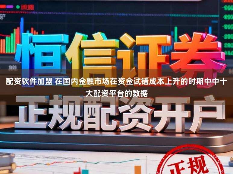 配资软件加盟 在国内金融市场在资金试错成本上升的时期中中十大配资平台的数据