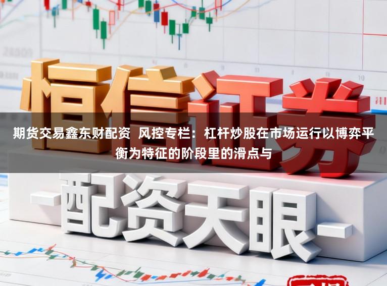 期货交易鑫东财配资  风控专栏：杠杆炒股在市场运行以博弈平衡为特征的阶段里的滑点与