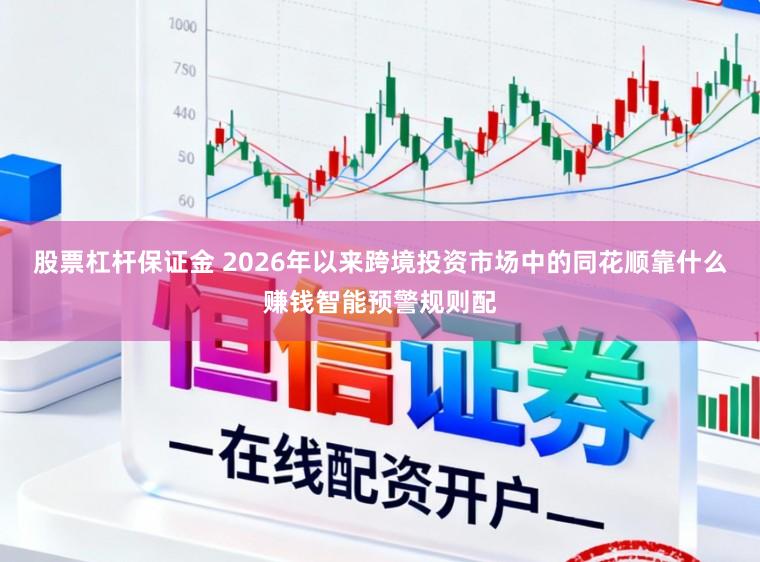 股票杠杆保证金 2026年以来跨境投资市场中的同花顺靠什么赚钱智能预警规则配