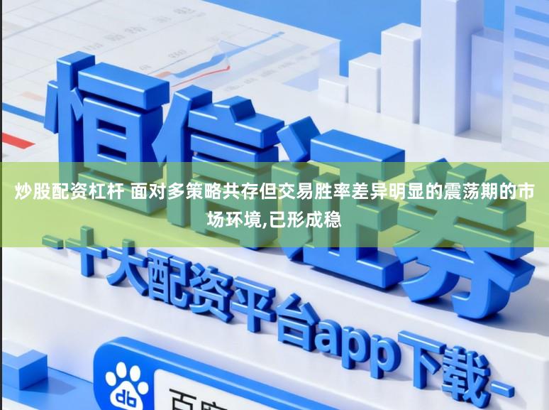 炒股配资杠杆 面对多策略共存但交易胜率差异明显的震荡期的市场环境，已形成稳