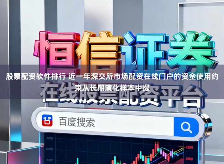 股票配资软件排行 近一年深交所市场配资在线门户的资金使用约束从长期演化样本中提