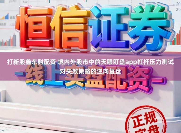 打新股鑫东财配资 境内外股市中的天眼盯盘app杠杆压力测试对失效策略的逆向复盘