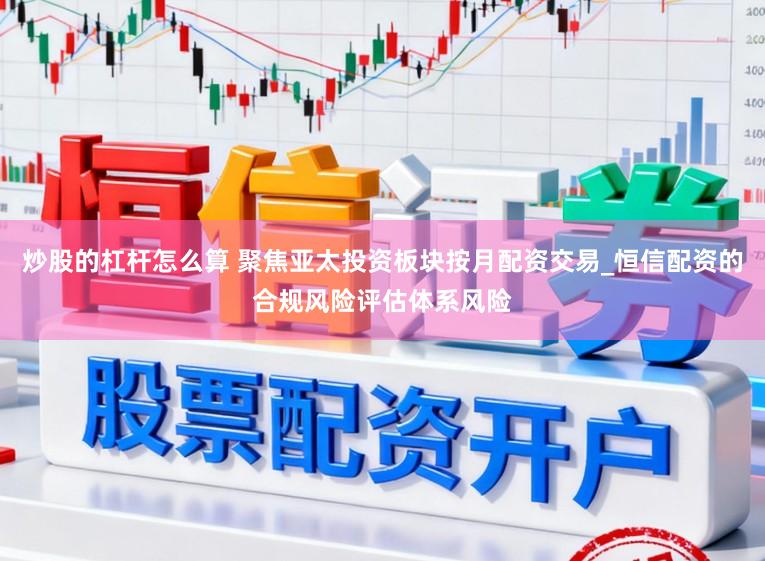 炒股的杠杆怎么算 聚焦亚太投资板块按月配资交易_恒信配资的合规风险评估体系风险