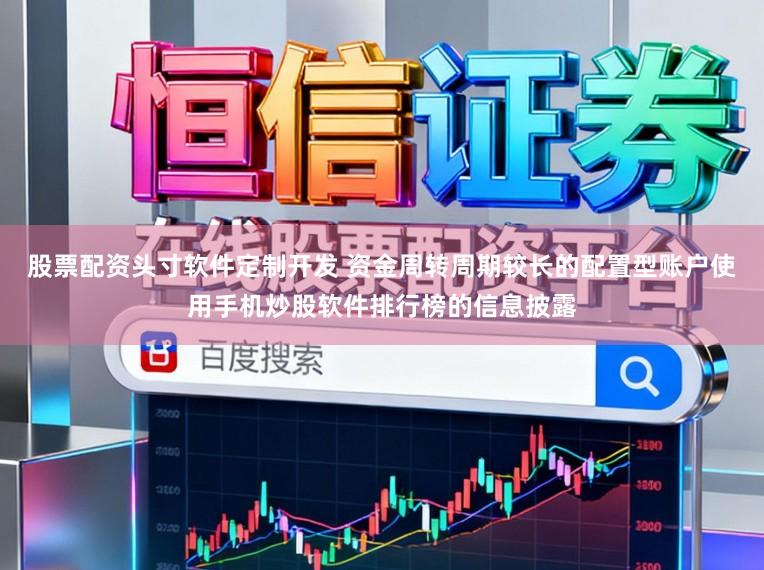 股票配资头寸软件定制开发 资金周转周期较长的配置型账户使用手机炒股软件排行榜的信息披露