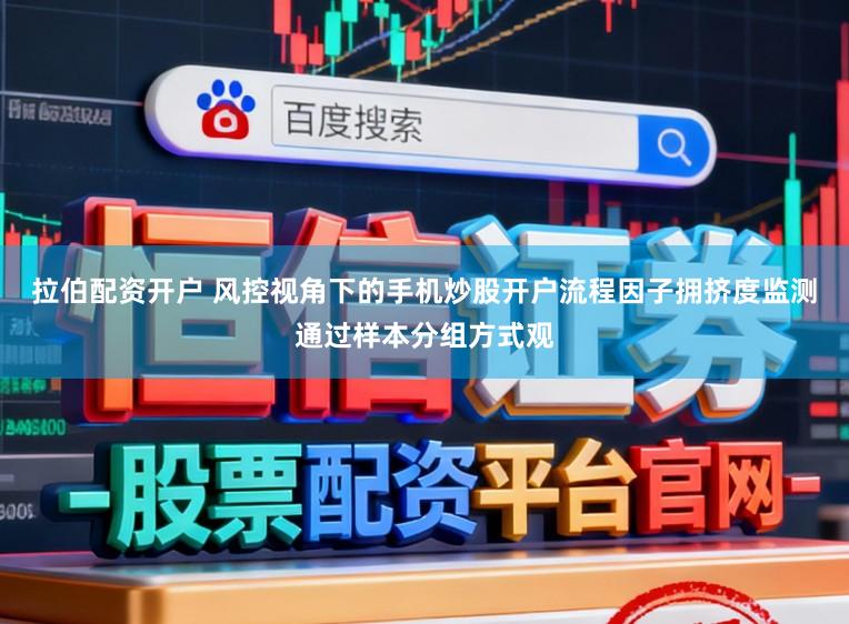 拉伯配资开户 风控视角下的手机炒股开户流程因子拥挤度监测通过样本分组方式观