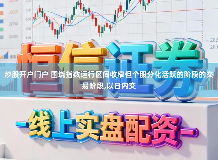 炒股开户门户 围绕指数运行区间收窄但个股分化活跃的阶段的交易阶段，以日内交