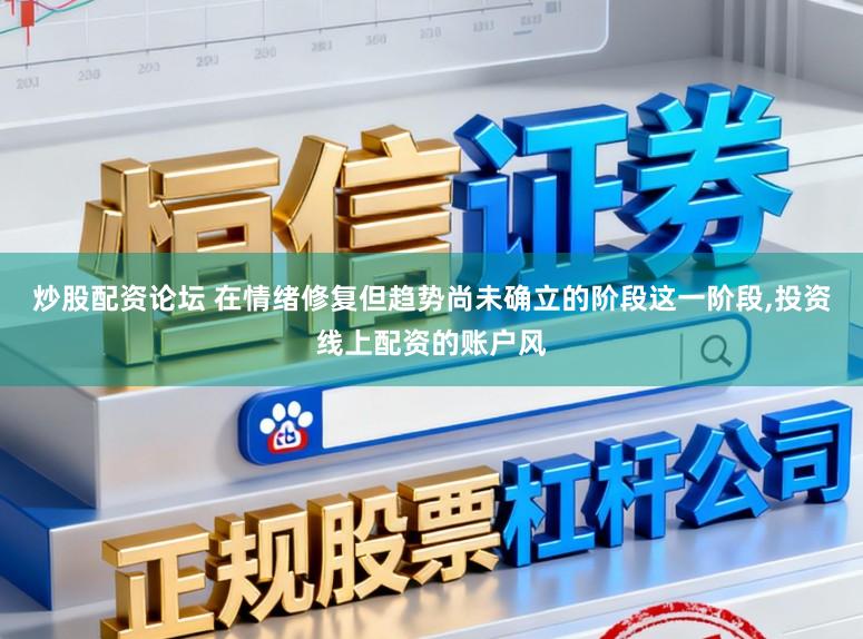 炒股配资论坛 在情绪修复但趋势尚未确立的阶段这一阶段，投资线上配资的账户风
