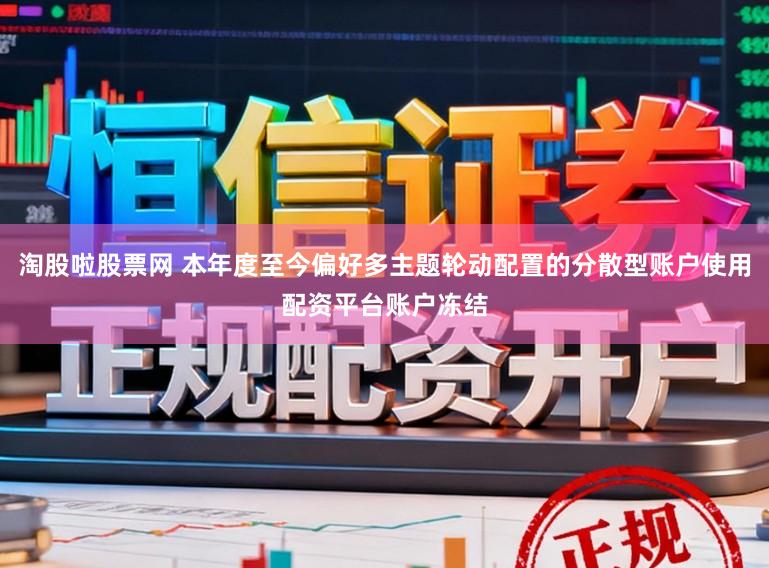 淘股啦股票网 本年度至今偏好多主题轮动配置的分散型账户使用配资平台账户冻结
