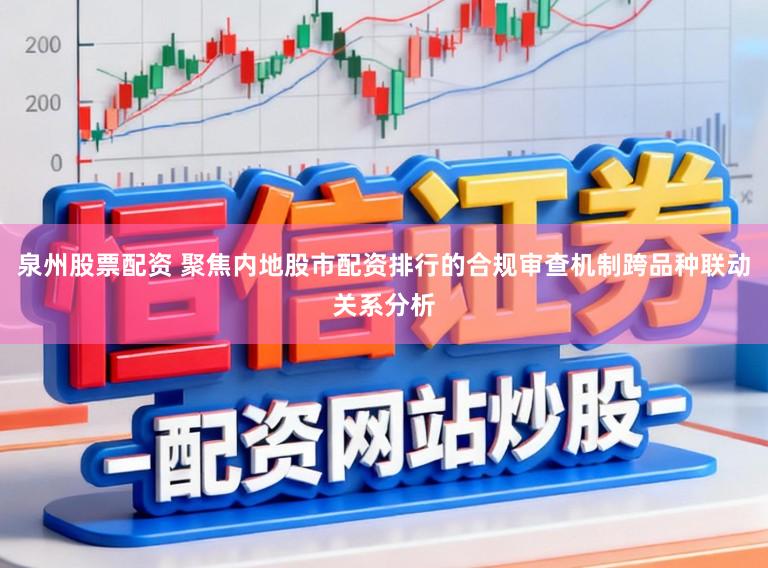 泉州股票配资 聚焦内地股市配资排行的合规审查机制跨品种联动关系分析