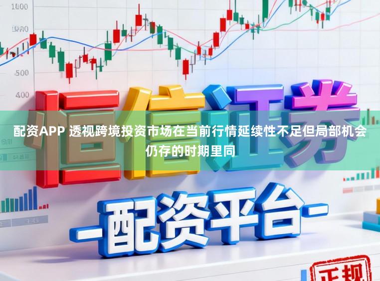 配资APP 透视跨境投资市场在当前行情延续性不足但局部机会仍存的时期里同