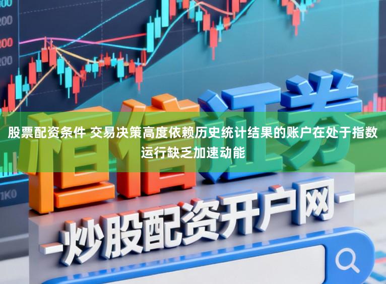 股票配资条件 交易决策高度依赖历史统计结果的账户在处于指数运行缺乏加速动能