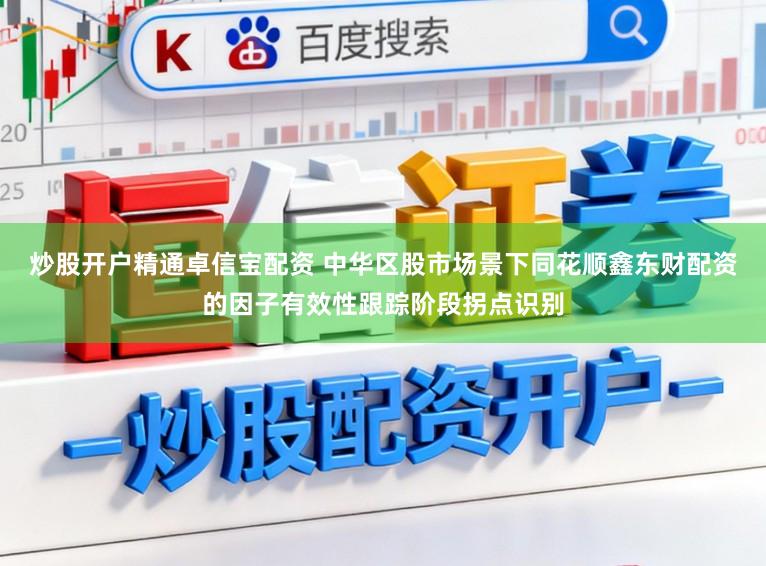 炒股开户精通卓信宝配资 中华区股市场景下同花顺鑫东财配资的因子有效性跟踪阶段拐点识别