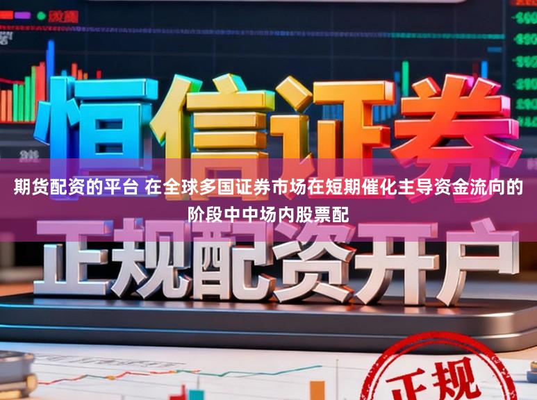 期货配资的平台 在全球多国证券市场在短期催化主导资金流向的阶段中中场内股票配