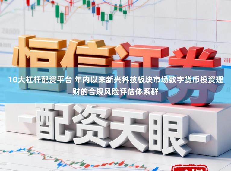 10大杠杆配资平台 年内以来新兴科技板块市场数字货币投资理财的合规风险评估体系群
