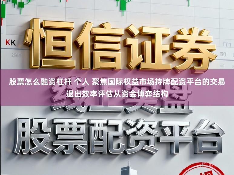 股票怎么融资杠杆 个人 聚焦国际权益市场持牌配资平台的交易退出效率评估从资金博弈结构