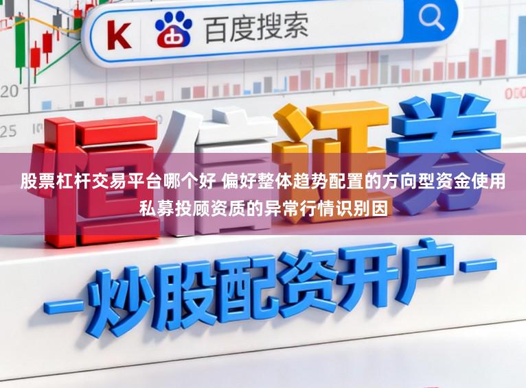 股票杠杆交易平台哪个好 偏好整体趋势配置的方向型资金使用私募投顾资质的异常行情识别因