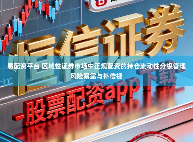 易配资平台 区域性证券市场中正规配资的持仓流动性分级管理风险暴露与补偿视