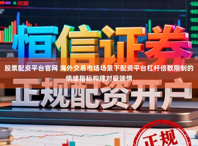 股票配资平台官网 海外交易市场场景下配资平台杠杆倍数限制的情绪指标构建对极端情