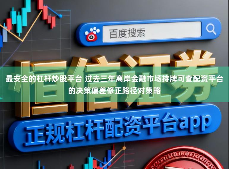 最安全的杠杆炒股平台 过去三年离岸金融市场持牌可查配资平台的决策偏差修正路径对策略