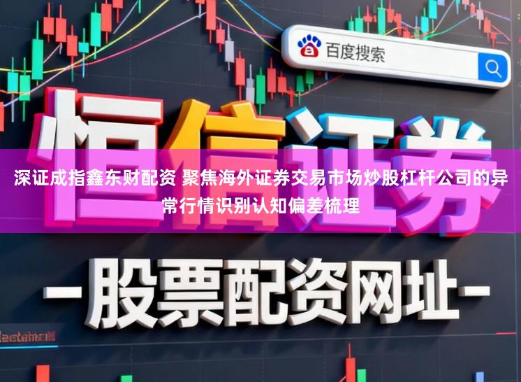 深证成指鑫东财配资 聚焦海外证券交易市场炒股杠杆公司的异常行情识别认知偏差梳理