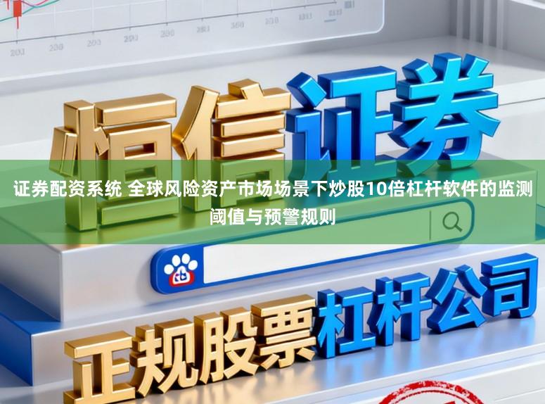证券配资系统 全球风险资产市场场景下炒股10倍杠杆软件的监测阈值与预警规则
