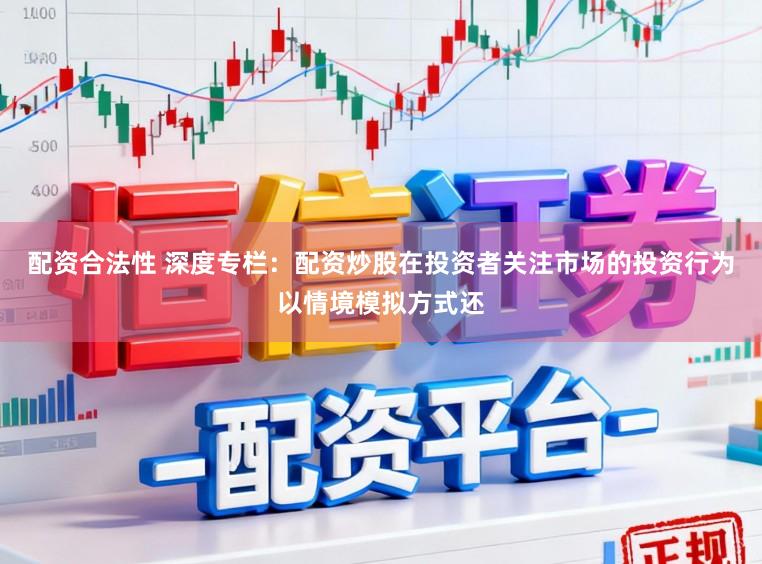 配资合法性 深度专栏：配资炒股在投资者关注市场的投资行为以情境模拟方式还