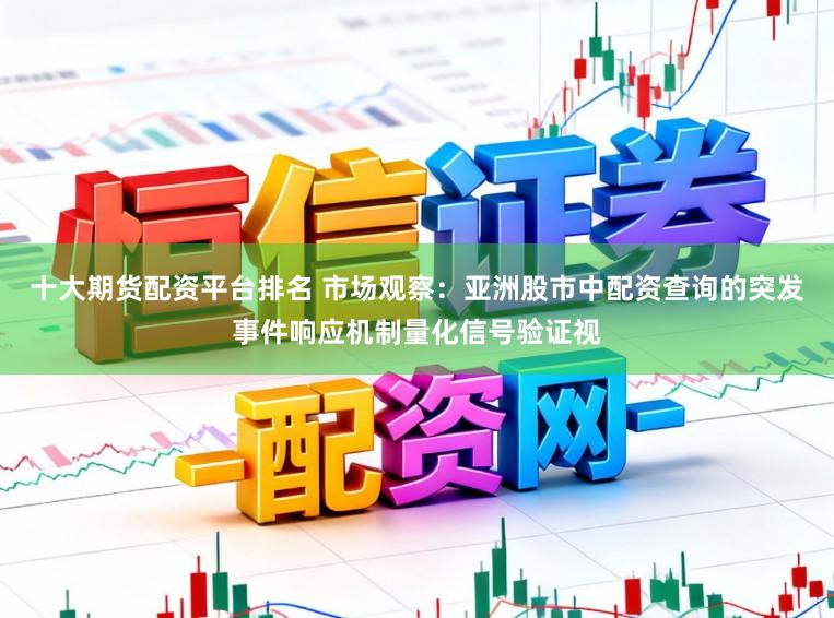 十大期货配资平台排名 市场观察:亚洲股市中配资查询的突发事件响应机制量化信号验证视