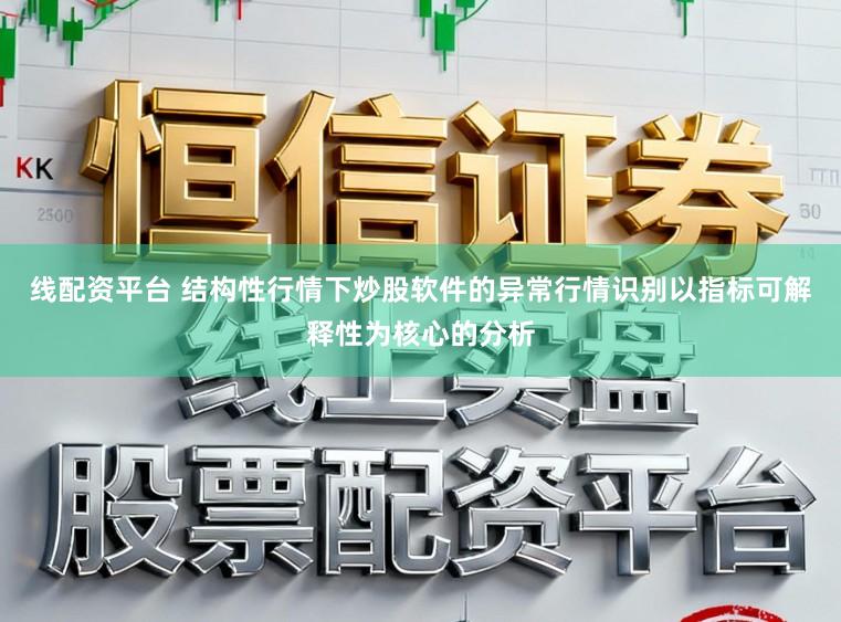 线配资平台 结构性行情下炒股软件的异常行情识别以指标可解释性为核心的分析