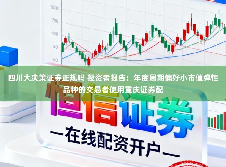 四川大决策证券正规吗 投资者报告:年度周期偏好小市值弹性品种的交易者使用重庆证券配