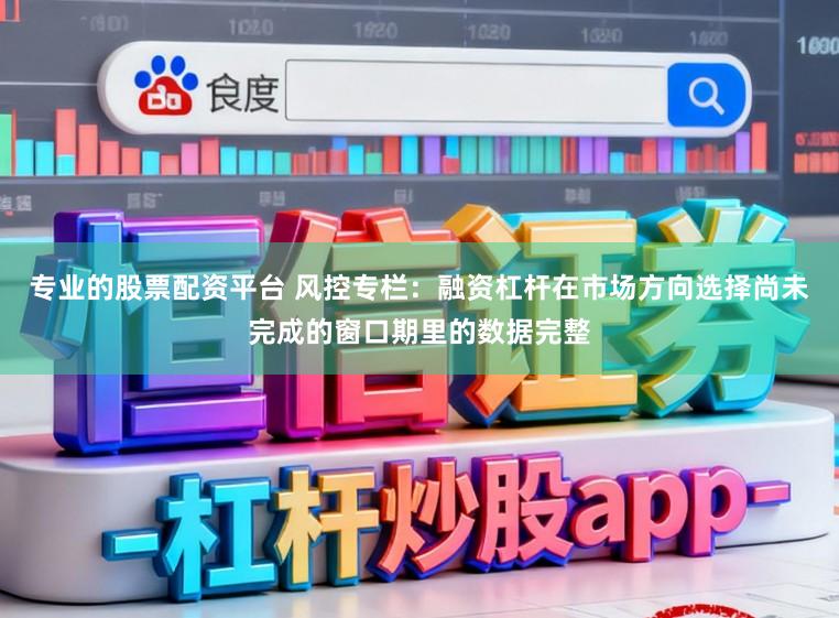 专业的股票配资平台 风控专栏：融资杠杆在市场方向选择尚未完成的窗口期里的数据完整