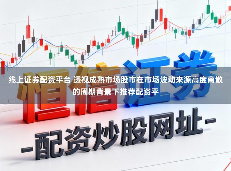 线上证券配资平台 透视成熟市场股市在市场波动来源高度离散的周期背景下推荐配资平