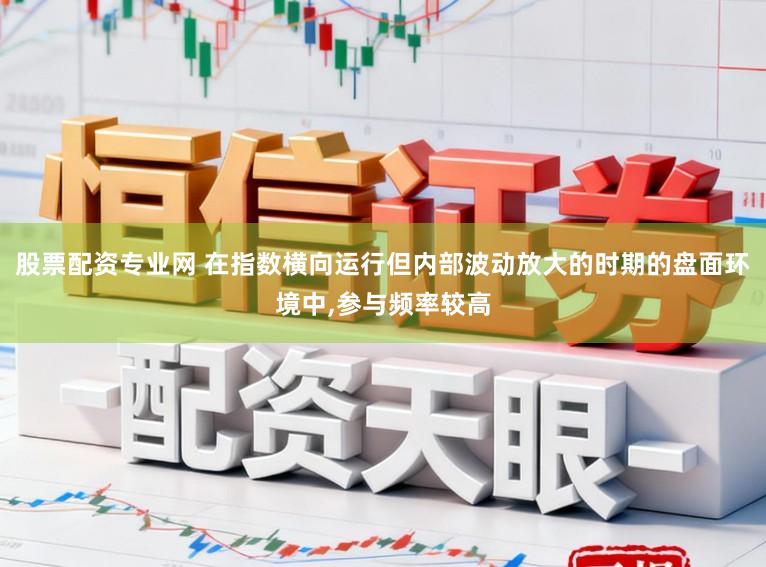 股票配资专业网 在指数横向运行但内部波动放大的时期的盘面环境中，参与频率较高