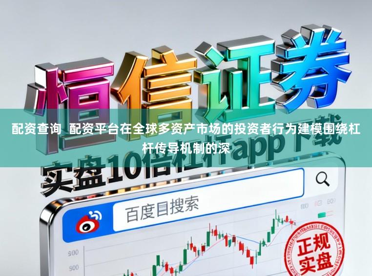 配资查询  配资平台在全球多资产市场的投资者行为建模围绕杠杆传导机制的深