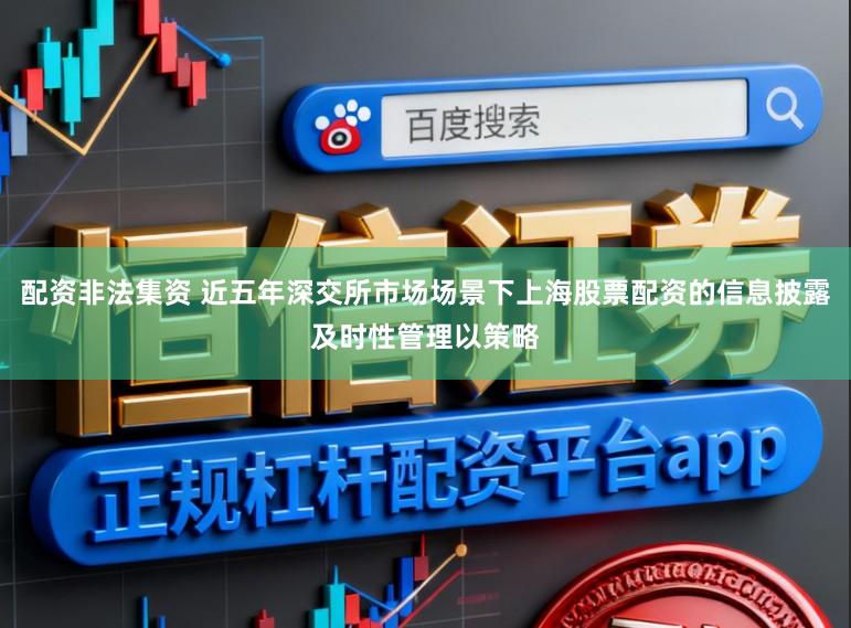 配资非法集资 近五年深交所市场场景下上海股票配资的信息披露及时性管理以策略