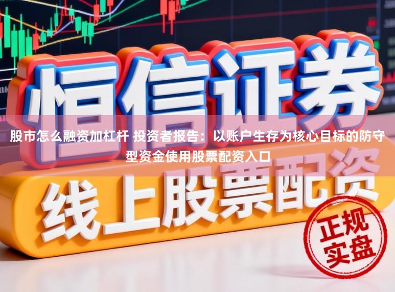 股市怎么融资加杠杆 投资者报告：以账户生存为核心目标的防守型资金使用股票配资入口