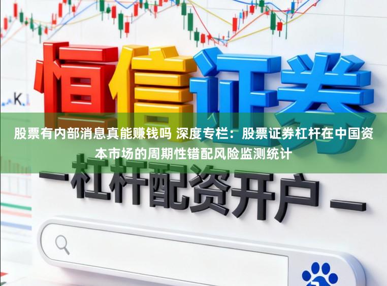 股票有内部消息真能赚钱吗 深度专栏：股票证券杠杆在中国资本市场的周期性错配风险监测统计
