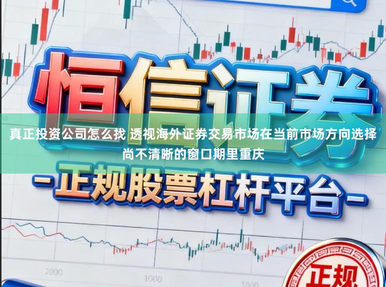 真正投资公司怎么找 透视海外证券交易市场在当前市场方向选择尚不清晰的窗口期里重庆