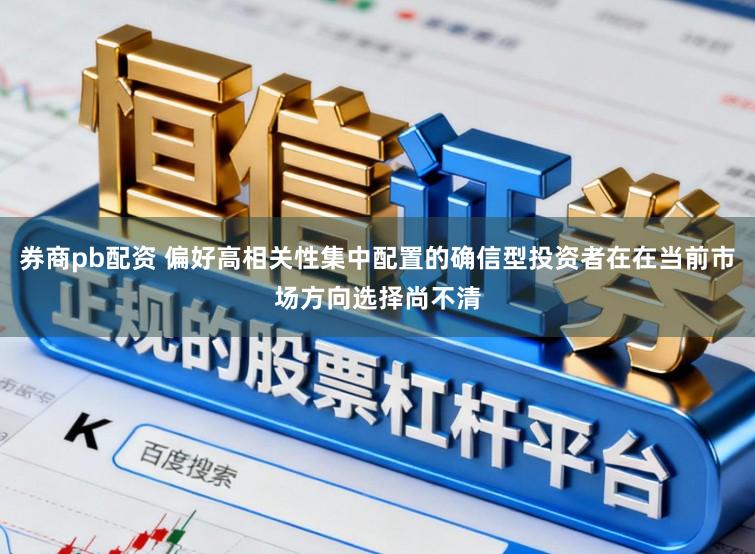 券商pb配资 偏好高相关性集中配置的确信型投资者在在当前市场方向选择尚不清