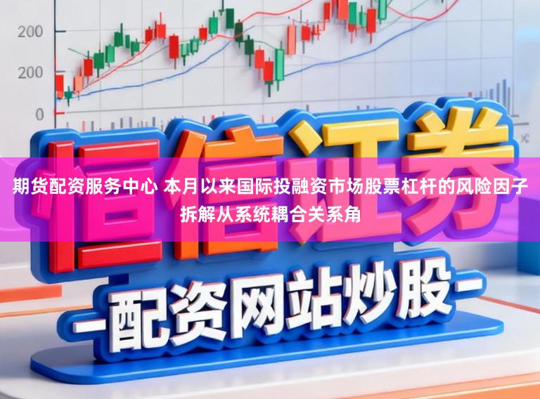 期货配资服务中心 本月以来国际投融资市场股票杠杆的风险因子拆解从系统耦合关系角